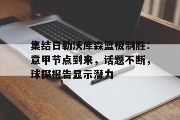 乐鱼体育官网-集结日勒沃库森篮板制胜：意甲节点到来，话题不断，球探报告显示潜力(勒沃库森最强阵容)