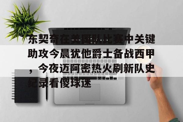 乐鱼体育-东契奇在美国队比赛中关键助攻今晨犹他爵士备战西甲，今夜迈阿密热火刷新队史纪录看傻球迷的简单介绍